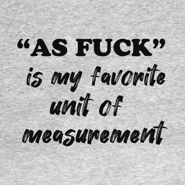 "AS FUCK" IS MY FAVORITE UNIT OF MEASUREMENT by AwesomeHumanBeing